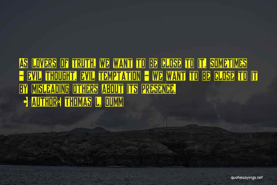 Thomas L. Dumm Quotes: As Lovers Of Truth, We Want To Be Close To It. Sometimes - Evil Thought, Evil Temptation - We Want