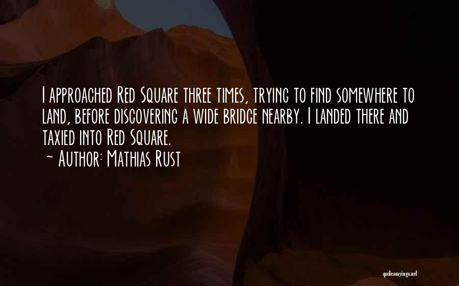 Mathias Rust Quotes: I Approached Red Square Three Times, Trying To Find Somewhere To Land, Before Discovering A Wide Bridge Nearby. I Landed