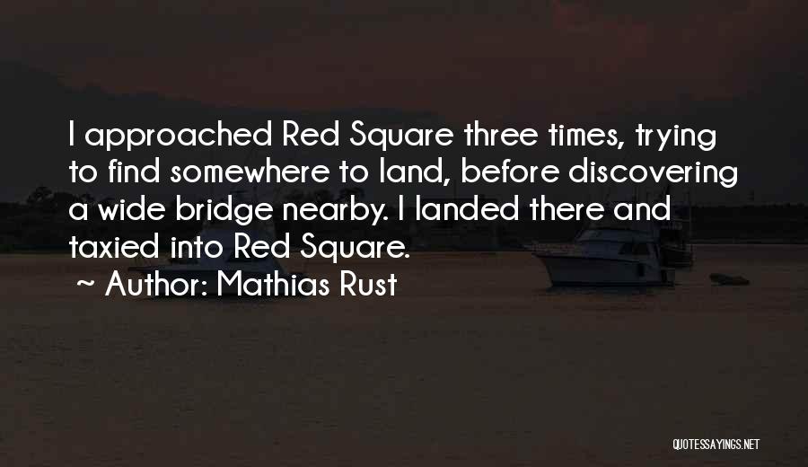 Mathias Rust Quotes: I Approached Red Square Three Times, Trying To Find Somewhere To Land, Before Discovering A Wide Bridge Nearby. I Landed