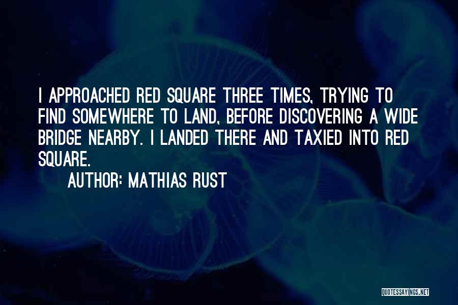 Mathias Rust Quotes: I Approached Red Square Three Times, Trying To Find Somewhere To Land, Before Discovering A Wide Bridge Nearby. I Landed