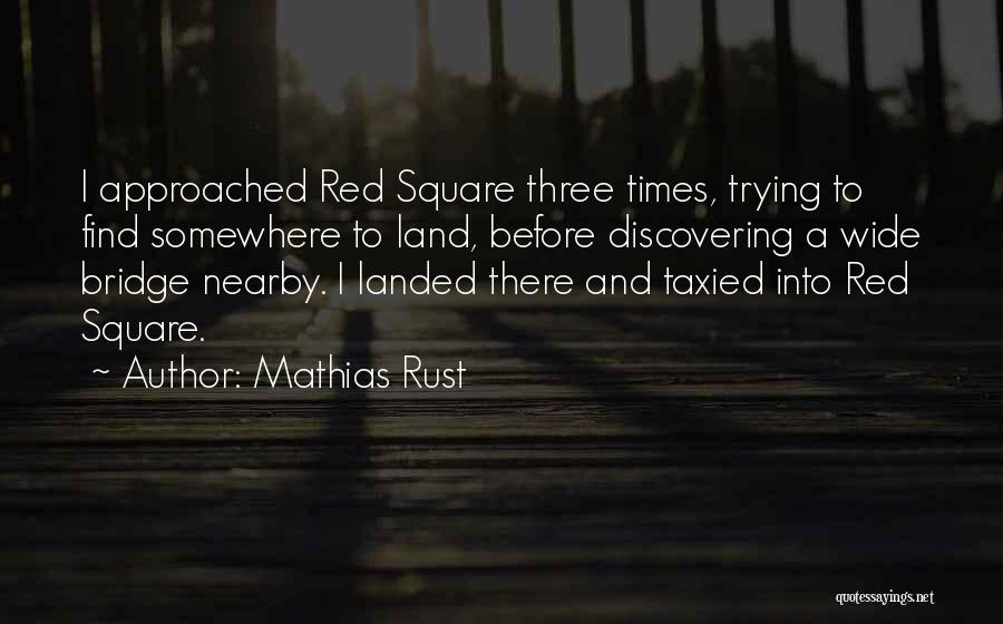 Mathias Rust Quotes: I Approached Red Square Three Times, Trying To Find Somewhere To Land, Before Discovering A Wide Bridge Nearby. I Landed