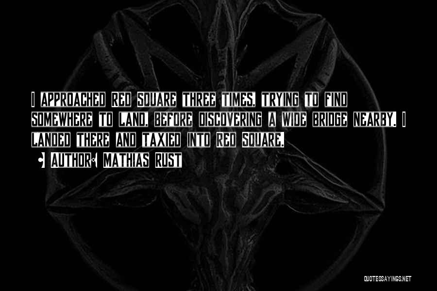Mathias Rust Quotes: I Approached Red Square Three Times, Trying To Find Somewhere To Land, Before Discovering A Wide Bridge Nearby. I Landed