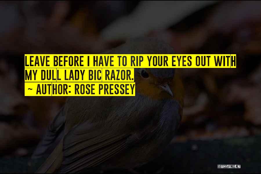 Rose Pressey Quotes: Leave Before I Have To Rip Your Eyes Out With My Dull Lady Bic Razor.