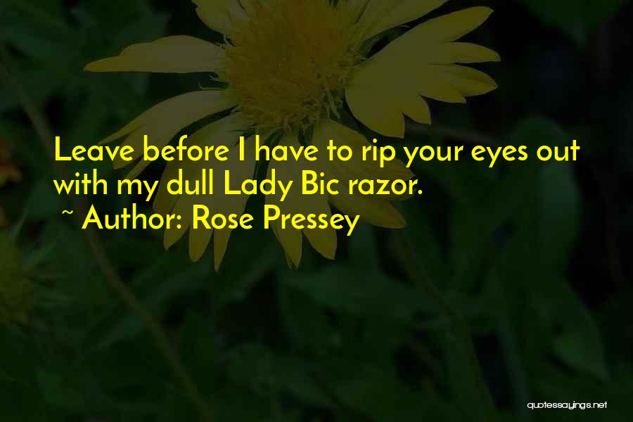Rose Pressey Quotes: Leave Before I Have To Rip Your Eyes Out With My Dull Lady Bic Razor.