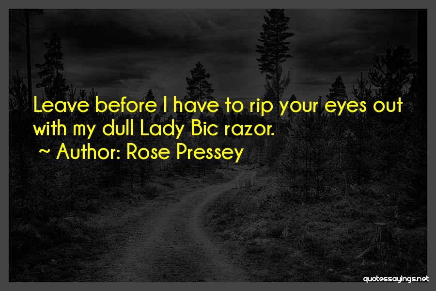Rose Pressey Quotes: Leave Before I Have To Rip Your Eyes Out With My Dull Lady Bic Razor.