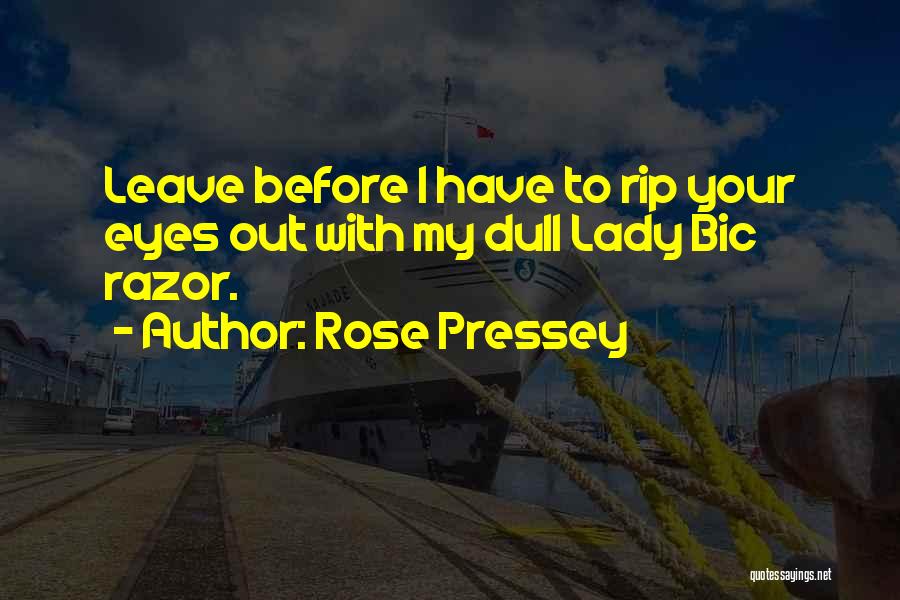 Rose Pressey Quotes: Leave Before I Have To Rip Your Eyes Out With My Dull Lady Bic Razor.