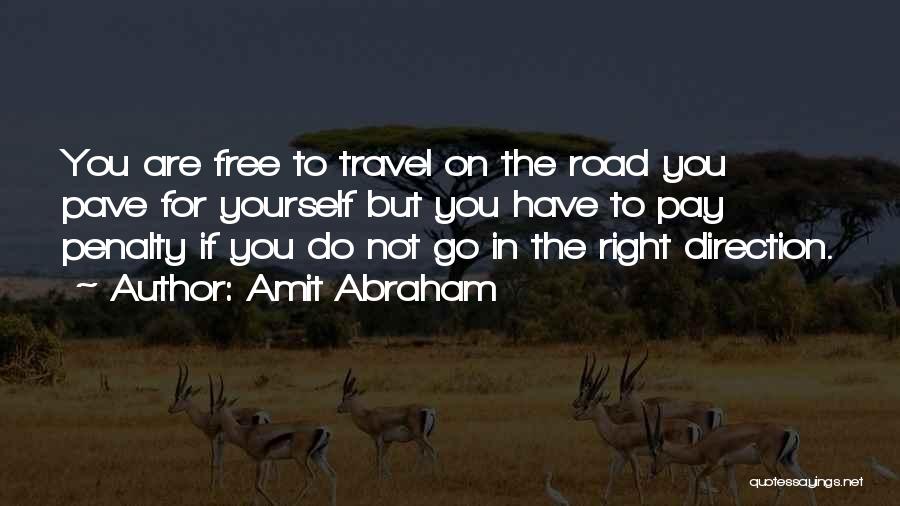 Amit Abraham Quotes: You Are Free To Travel On The Road You Pave For Yourself But You Have To Pay Penalty If You