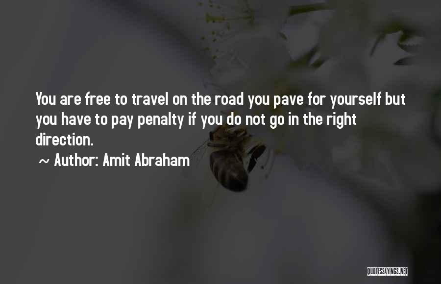 Amit Abraham Quotes: You Are Free To Travel On The Road You Pave For Yourself But You Have To Pay Penalty If You