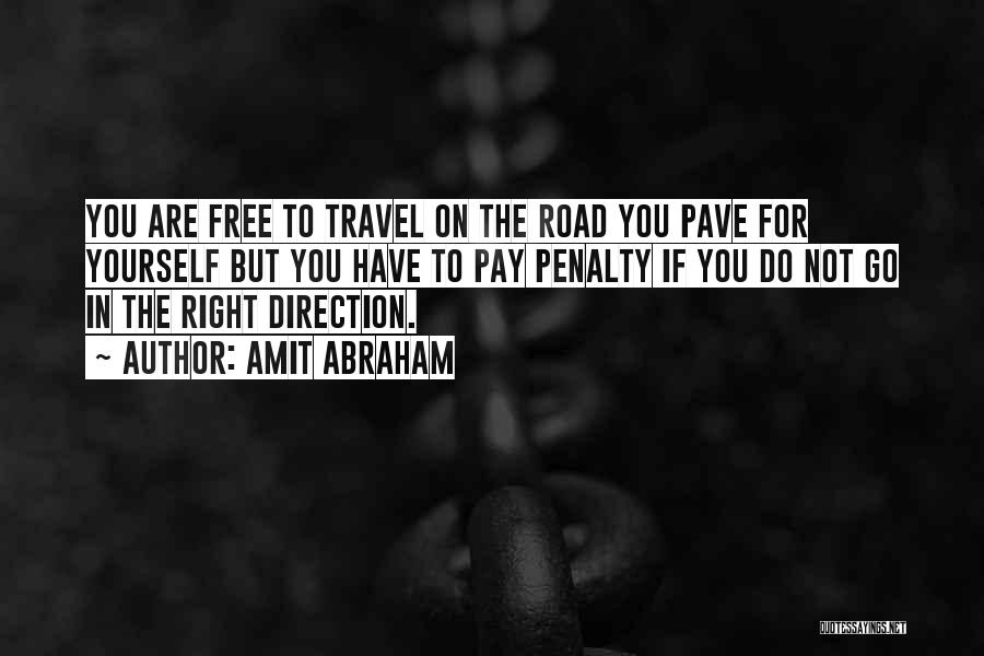Amit Abraham Quotes: You Are Free To Travel On The Road You Pave For Yourself But You Have To Pay Penalty If You
