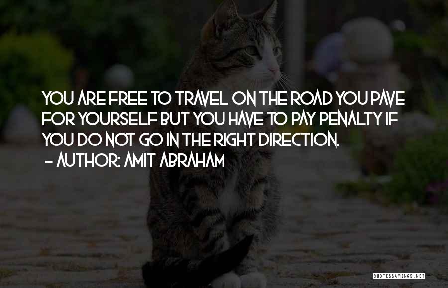 Amit Abraham Quotes: You Are Free To Travel On The Road You Pave For Yourself But You Have To Pay Penalty If You