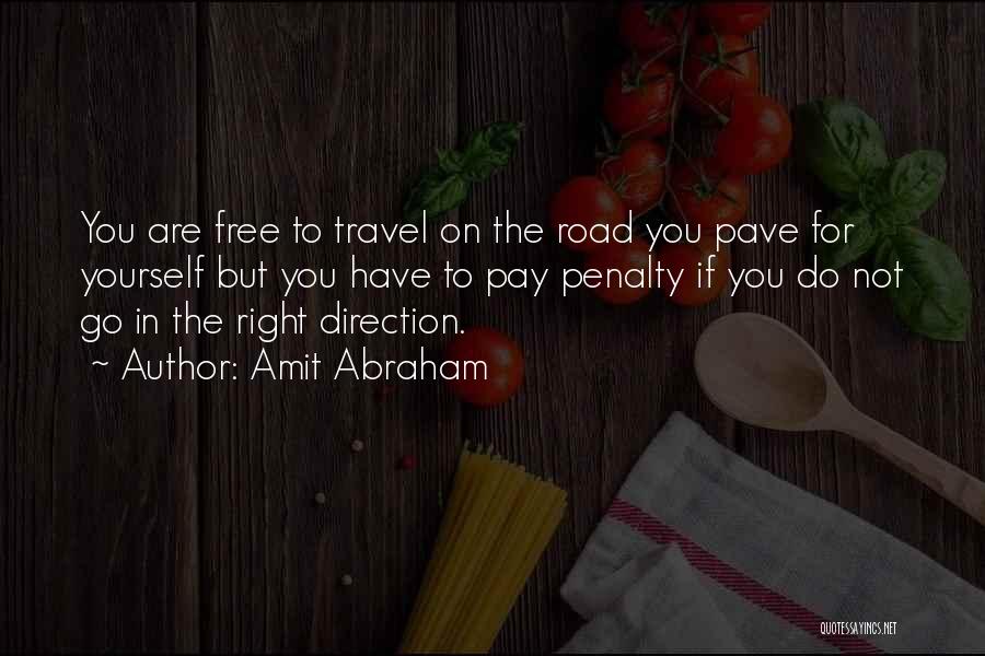 Amit Abraham Quotes: You Are Free To Travel On The Road You Pave For Yourself But You Have To Pay Penalty If You