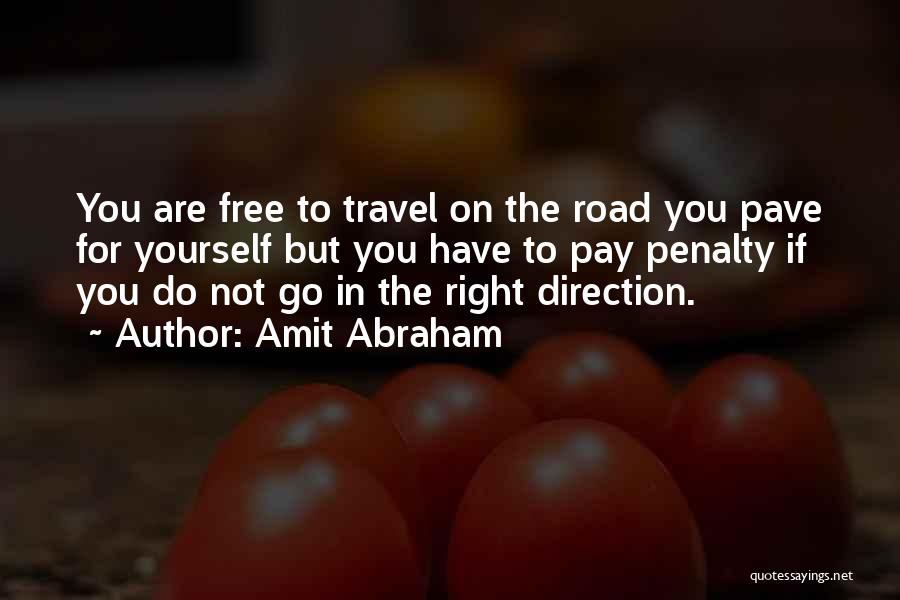 Amit Abraham Quotes: You Are Free To Travel On The Road You Pave For Yourself But You Have To Pay Penalty If You