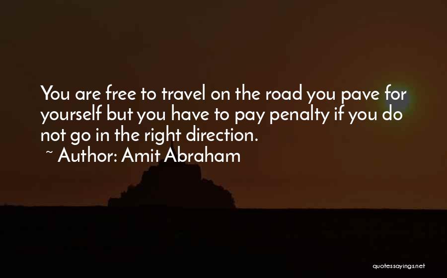 Amit Abraham Quotes: You Are Free To Travel On The Road You Pave For Yourself But You Have To Pay Penalty If You