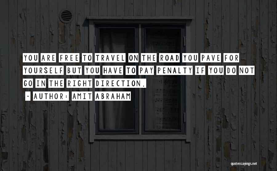 Amit Abraham Quotes: You Are Free To Travel On The Road You Pave For Yourself But You Have To Pay Penalty If You
