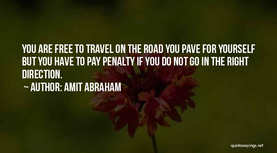 Amit Abraham Quotes: You Are Free To Travel On The Road You Pave For Yourself But You Have To Pay Penalty If You