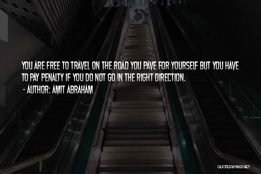 Amit Abraham Quotes: You Are Free To Travel On The Road You Pave For Yourself But You Have To Pay Penalty If You