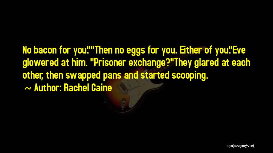 Rachel Caine Quotes: No Bacon For You.then No Eggs For You. Either Of You.eve Glowered At Him. Prisoner Exchange?they Glared At Each Other,
