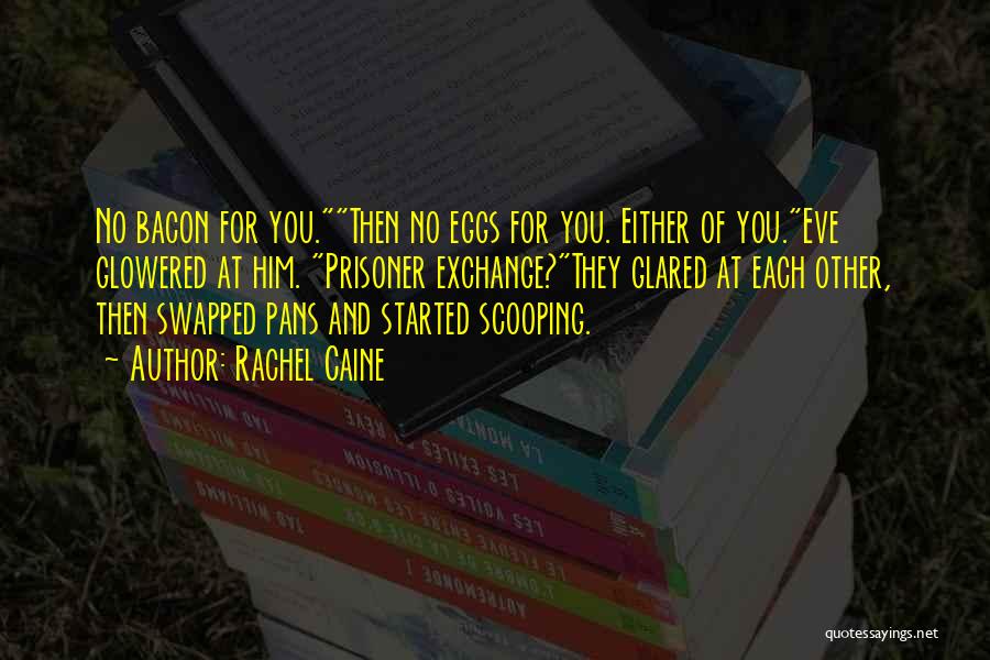 Rachel Caine Quotes: No Bacon For You.then No Eggs For You. Either Of You.eve Glowered At Him. Prisoner Exchange?they Glared At Each Other,