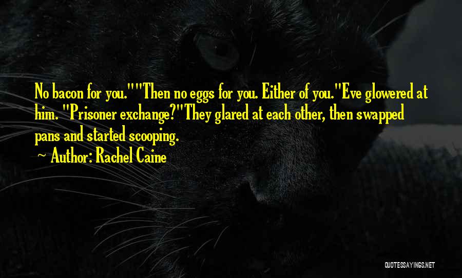 Rachel Caine Quotes: No Bacon For You.then No Eggs For You. Either Of You.eve Glowered At Him. Prisoner Exchange?they Glared At Each Other,