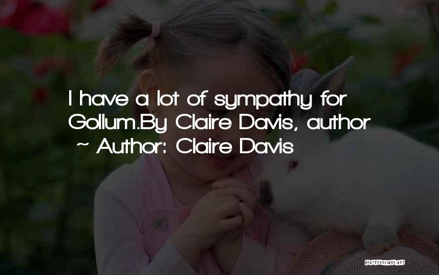 Claire Davis Quotes: I Have A Lot Of Sympathy For Gollum.by Claire Davis, Author