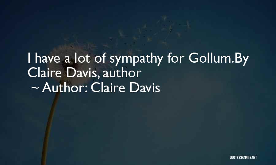Claire Davis Quotes: I Have A Lot Of Sympathy For Gollum.by Claire Davis, Author