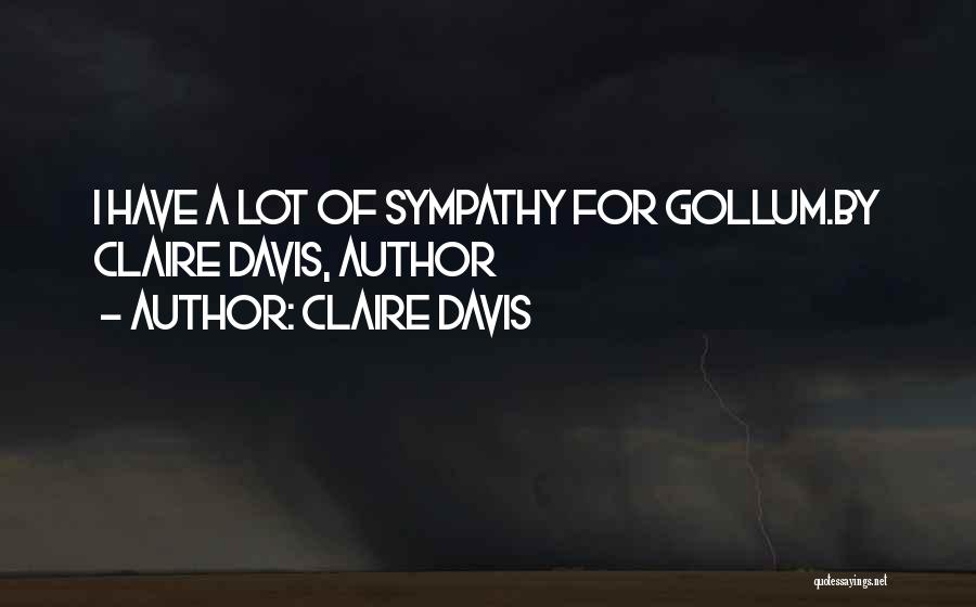 Claire Davis Quotes: I Have A Lot Of Sympathy For Gollum.by Claire Davis, Author