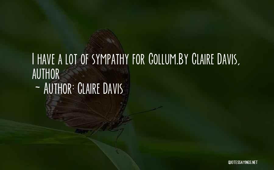 Claire Davis Quotes: I Have A Lot Of Sympathy For Gollum.by Claire Davis, Author