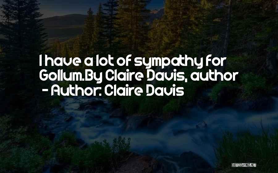 Claire Davis Quotes: I Have A Lot Of Sympathy For Gollum.by Claire Davis, Author