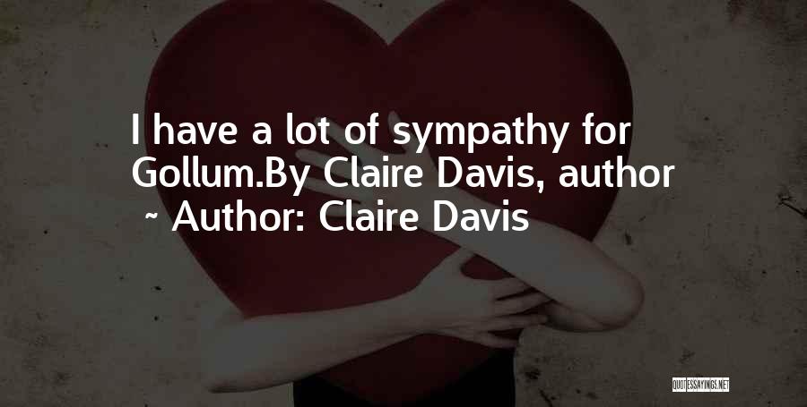 Claire Davis Quotes: I Have A Lot Of Sympathy For Gollum.by Claire Davis, Author