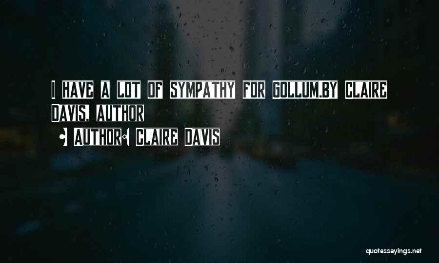 Claire Davis Quotes: I Have A Lot Of Sympathy For Gollum.by Claire Davis, Author
