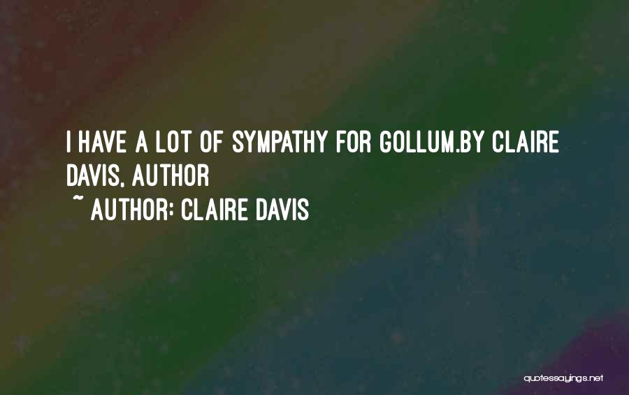 Claire Davis Quotes: I Have A Lot Of Sympathy For Gollum.by Claire Davis, Author