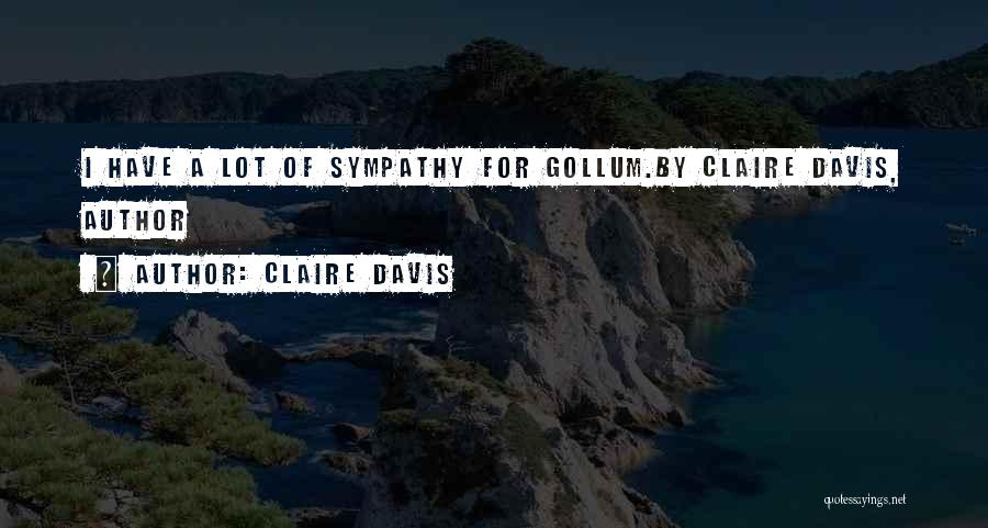 Claire Davis Quotes: I Have A Lot Of Sympathy For Gollum.by Claire Davis, Author
