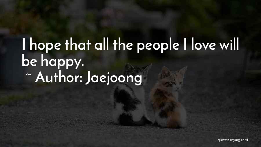 Jaejoong Quotes: I Hope That All The People I Love Will Be Happy.