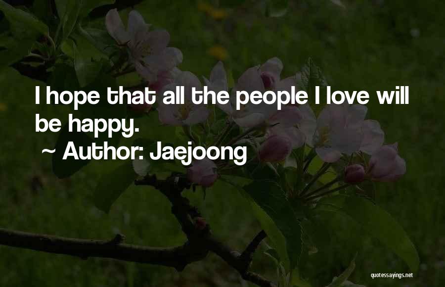 Jaejoong Quotes: I Hope That All The People I Love Will Be Happy.