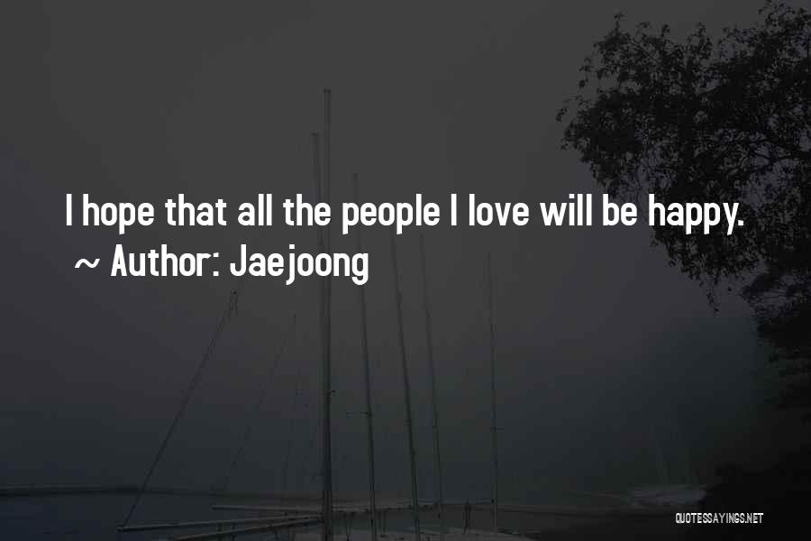 Jaejoong Quotes: I Hope That All The People I Love Will Be Happy.