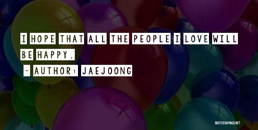 Jaejoong Quotes: I Hope That All The People I Love Will Be Happy.
