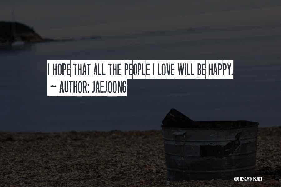 Jaejoong Quotes: I Hope That All The People I Love Will Be Happy.