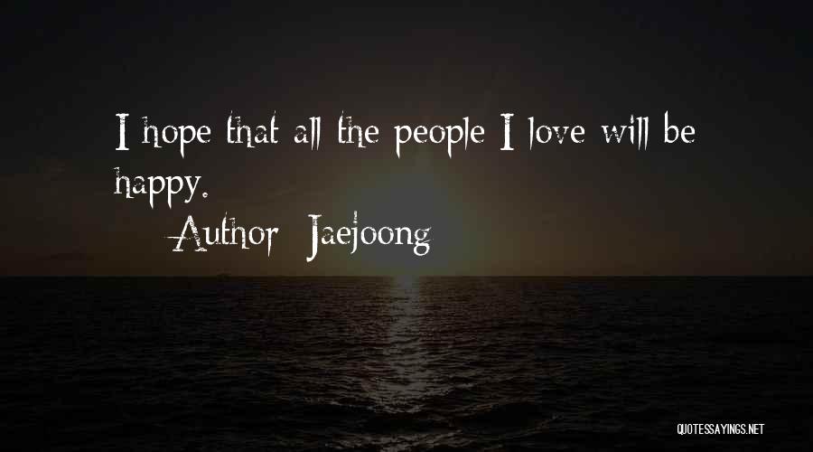 Jaejoong Quotes: I Hope That All The People I Love Will Be Happy.