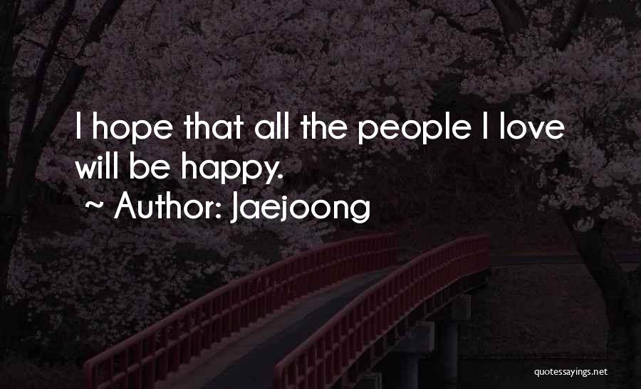 Jaejoong Quotes: I Hope That All The People I Love Will Be Happy.