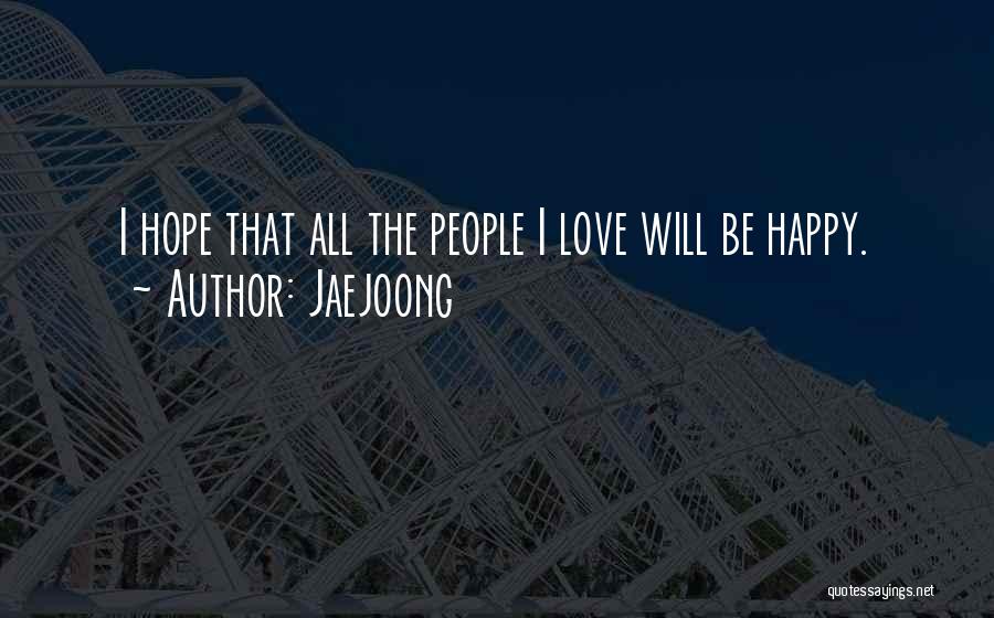 Jaejoong Quotes: I Hope That All The People I Love Will Be Happy.