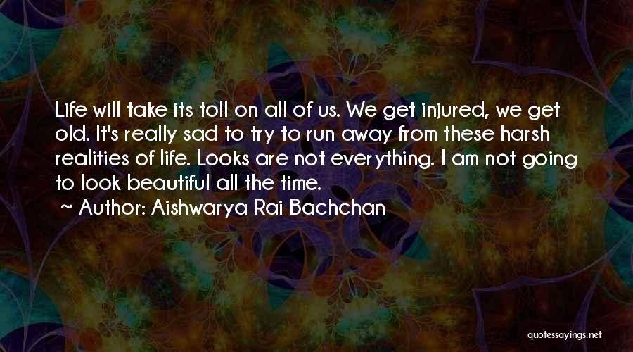 Aishwarya Rai Bachchan Quotes: Life Will Take Its Toll On All Of Us. We Get Injured, We Get Old. It's Really Sad To Try