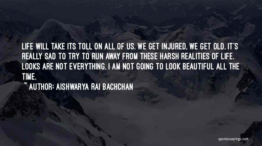 Aishwarya Rai Bachchan Quotes: Life Will Take Its Toll On All Of Us. We Get Injured, We Get Old. It's Really Sad To Try