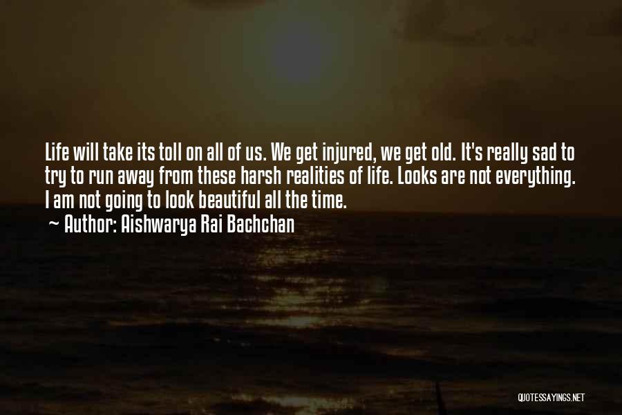 Aishwarya Rai Bachchan Quotes: Life Will Take Its Toll On All Of Us. We Get Injured, We Get Old. It's Really Sad To Try