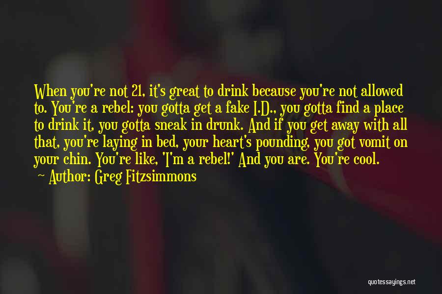 Greg Fitzsimmons Quotes: When You're Not 21, It's Great To Drink Because You're Not Allowed To. You're A Rebel: You Gotta Get A