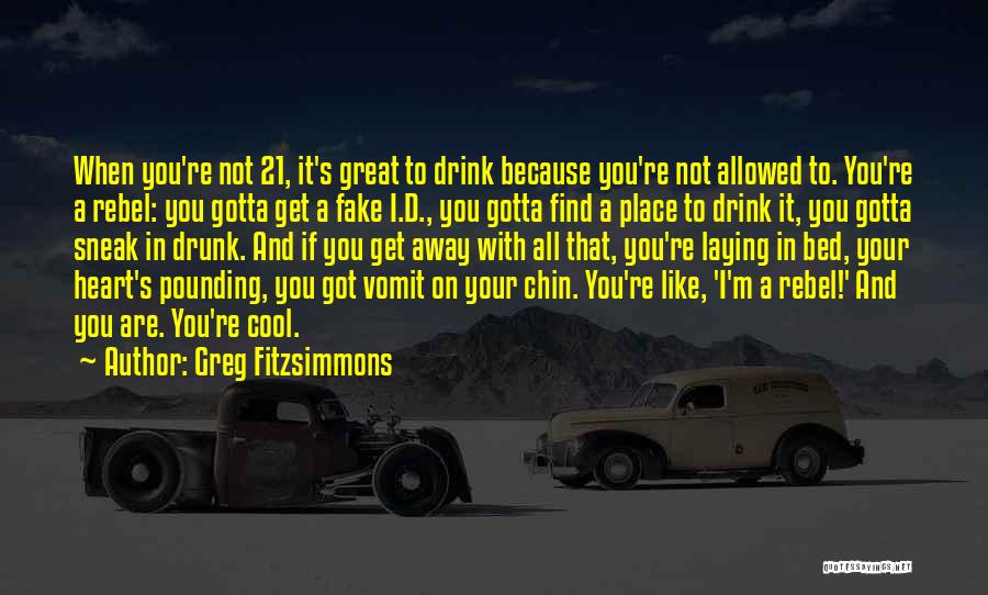 Greg Fitzsimmons Quotes: When You're Not 21, It's Great To Drink Because You're Not Allowed To. You're A Rebel: You Gotta Get A