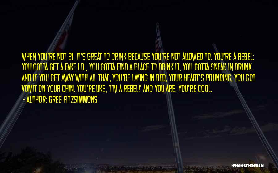 Greg Fitzsimmons Quotes: When You're Not 21, It's Great To Drink Because You're Not Allowed To. You're A Rebel: You Gotta Get A