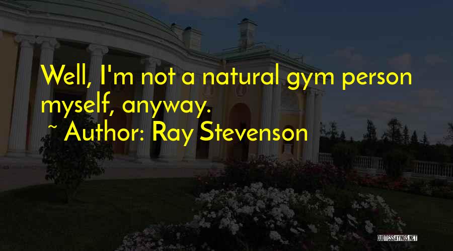 Ray Stevenson Quotes: Well, I'm Not A Natural Gym Person Myself, Anyway.