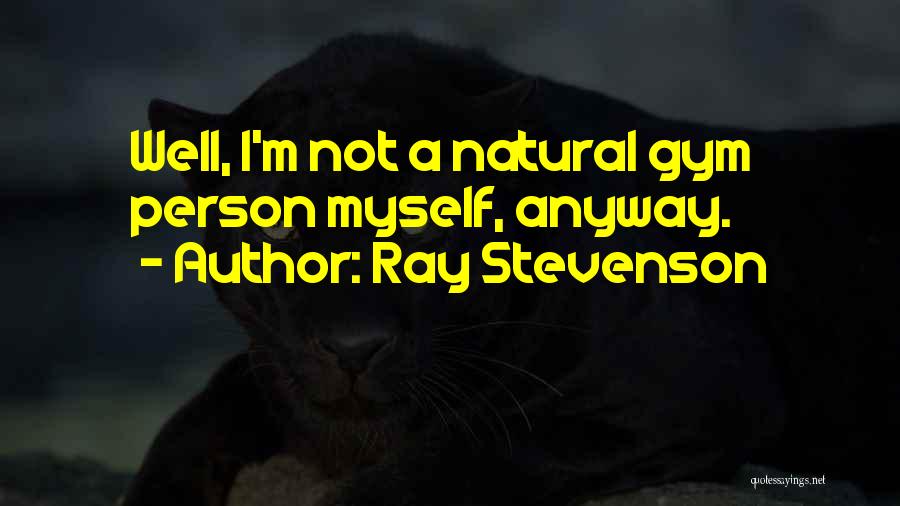 Ray Stevenson Quotes: Well, I'm Not A Natural Gym Person Myself, Anyway.