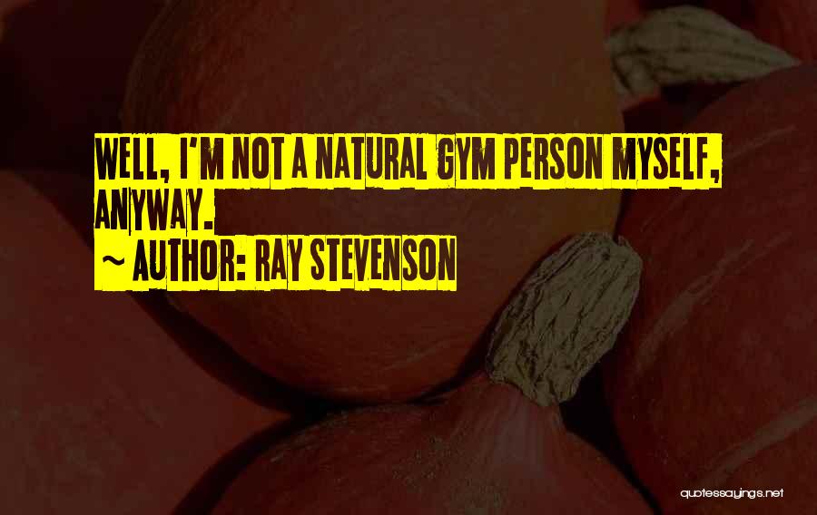 Ray Stevenson Quotes: Well, I'm Not A Natural Gym Person Myself, Anyway.