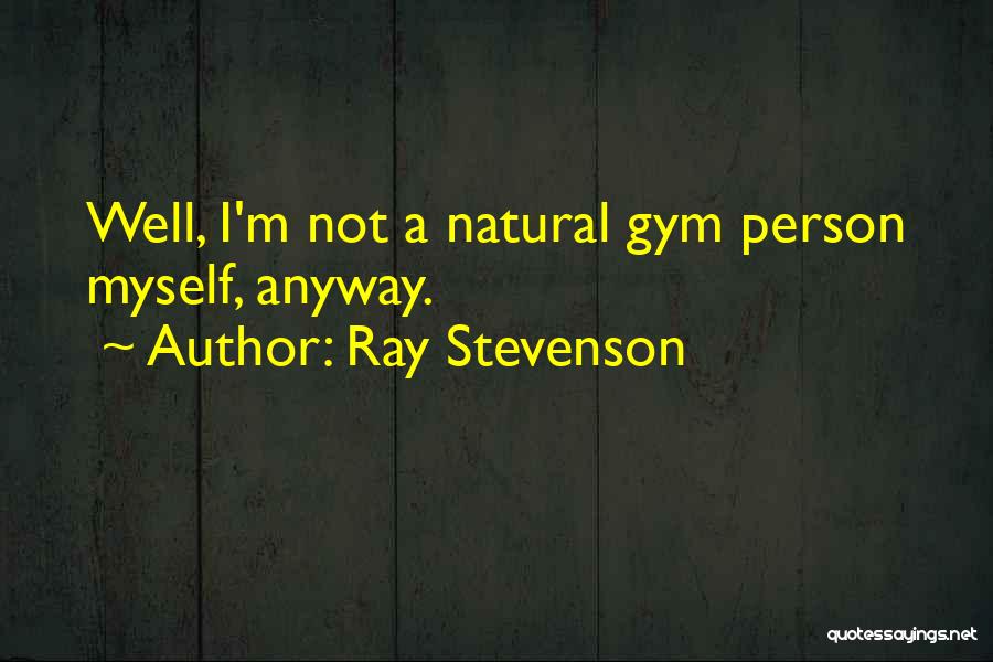 Ray Stevenson Quotes: Well, I'm Not A Natural Gym Person Myself, Anyway.